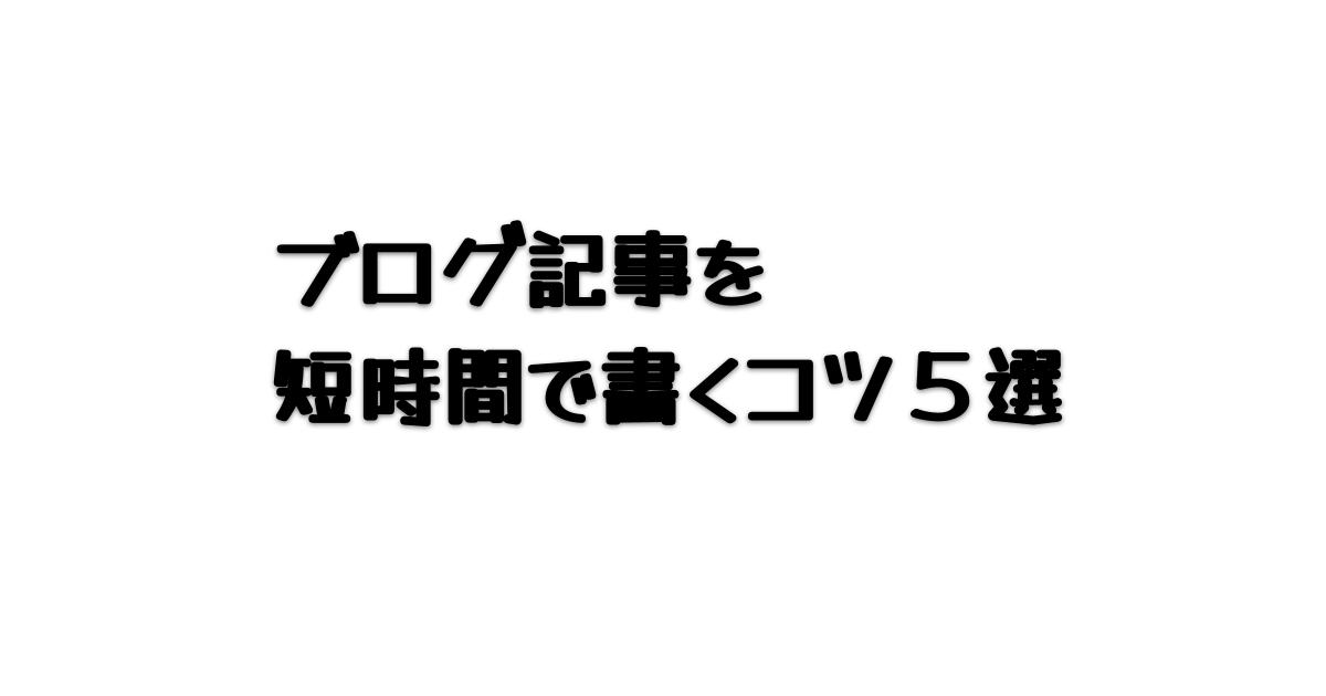 ブログ記事を短時間で書くコツ５選