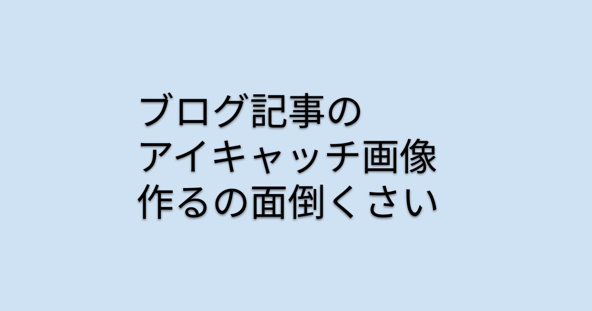 ブログ記事のアイキャッチ画像を作るの面倒くさい