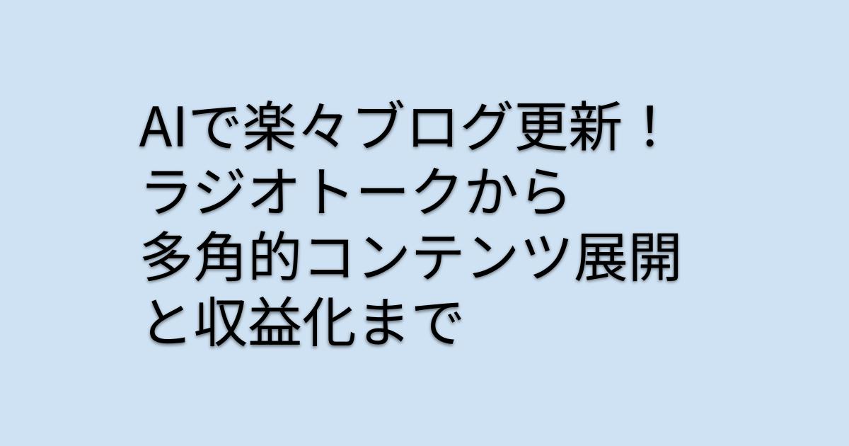 AIで楽々ブログ更新！ラジオトークから多角的コンテンツ展開と収益化まで