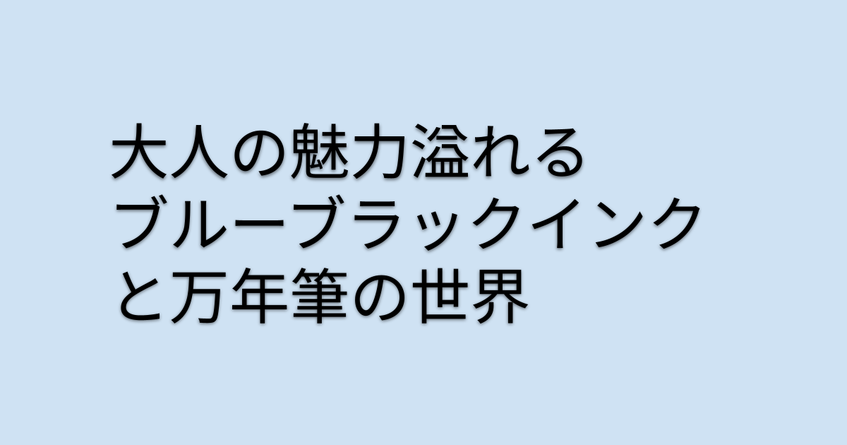 驚きの書き心地！大人の魅力溢れるブルーブラックインクと万年筆の世界